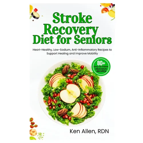 Stroke Recovery Diet for Seniors: Heart-Healthy, Low-Sodium, Anti-Inflammatory Recipes to Support Healing and Improve Mobility - Paperback
