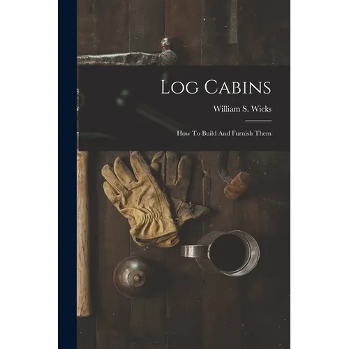 Log Cabins: How To Build And Furnish Them - Paperback