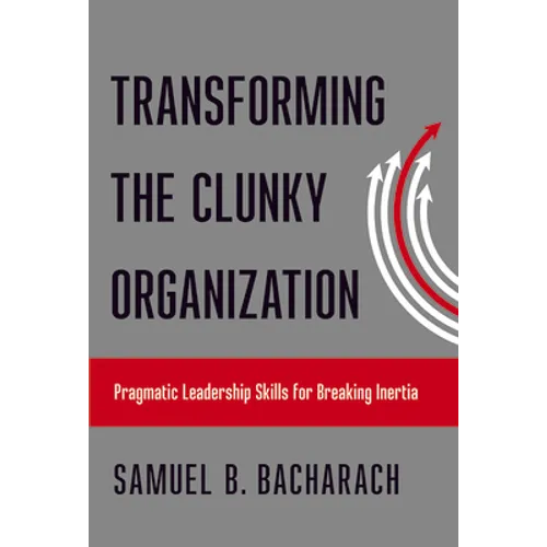 Transforming the Clunky Organization: Pragmatic Leadership Skills for Breaking Inertia - Paperback