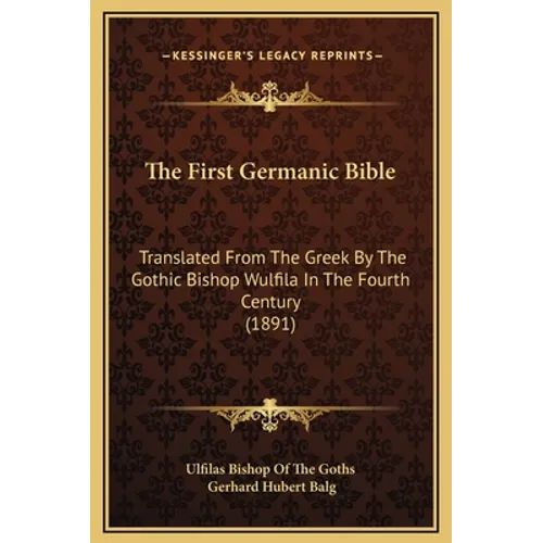 The First Germanic Bible: Translated From The Greek By The Gothic Bishop Wulfila In The Fourth Century (1891) - Hardcover