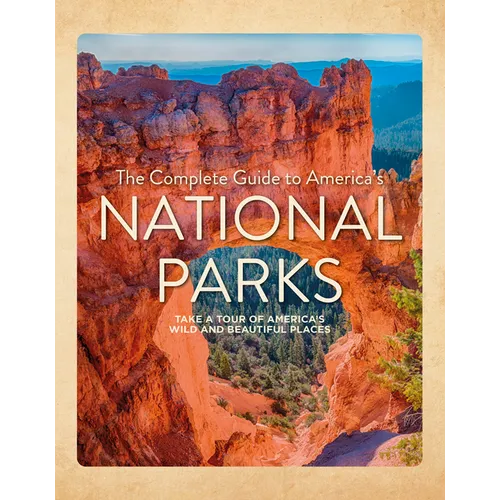 The Complete Guide to America's National Parks: Take a Tour of America's Wild and Beautiful Places - Hardcover