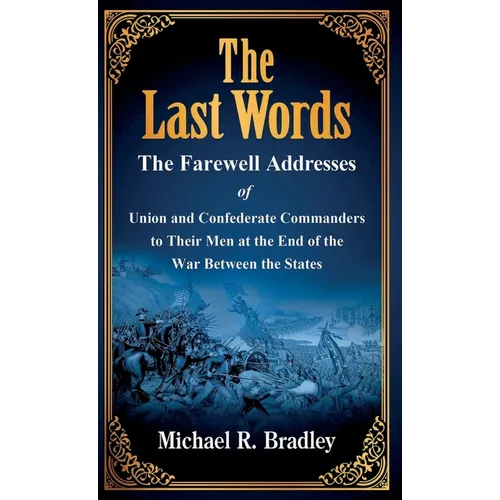The Last Words: The Farewell Addresses of Union and Confederate Commanders to Their Men at the End of the War Between the States - Hardcover