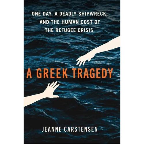 A Greek Tragedy: One Day, a Deadly Shipwreck, and the Human Cost of the Refugee Crisis - Hardcover