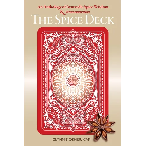The Spice Deck: An Anthology of Ayurvedic Spice Wisdom & Aromanutrition - Paperback