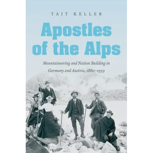 Apostles of the Alps: Mountaineering and Nation Building in Germany and Austria, 1860-1939 - Paperback