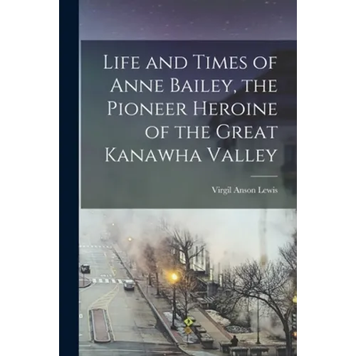 Life and Times of Anne Bailey, the Pioneer Heroine of the Great Kanawha Valley - Paperback