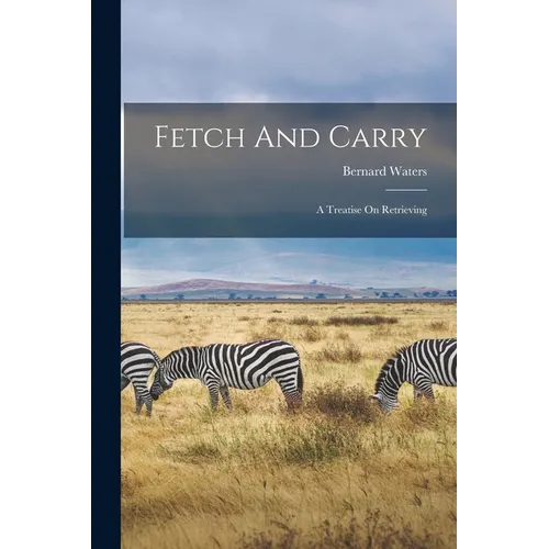Fetch And Carry: A Treatise On Retrieving - Paperback