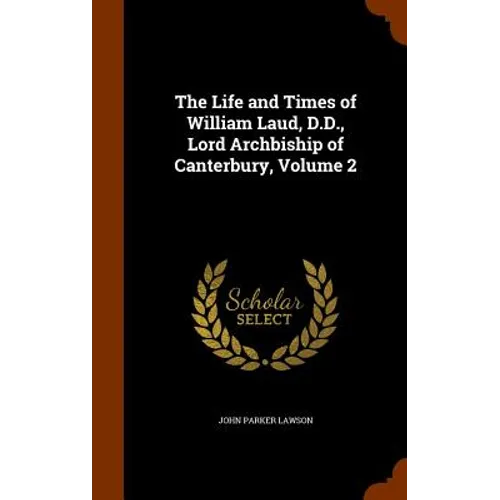 The Life and Times of William Laud, D.D., Lord Archbiship of Canterbury, Volume 2 - Hardcover