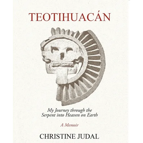 Teotihuacán: My Journey Through the Serpent Into Heaven on Earth - Paperback