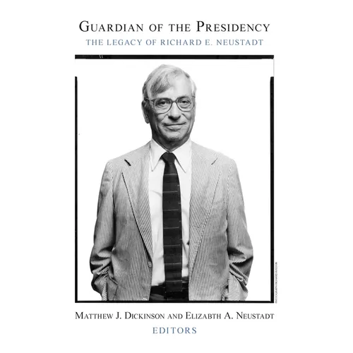 Guardian of the Presidency: The Legacy of Richard E. Neustadt