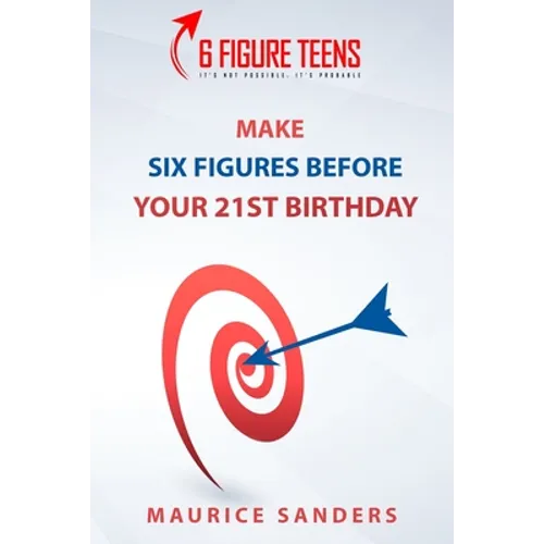 6 Figure Teens: How To Make Six Figures Before Your 21st Birthday - Paperback