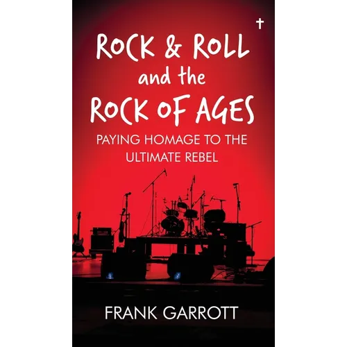 Rock & Roll and the Rock of Ages: Paying Homage to the Ultimate Rebel - Hardcover