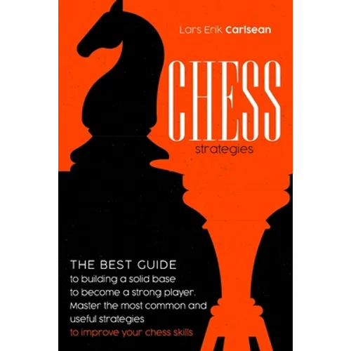 Chess Strategies: : The best guide to building a solid base to become a strong player. Master the most common and useful strategies to i - Paperback