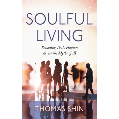 Soulful Living: Becoming Truly Human Across the Myths of AI - Paperback