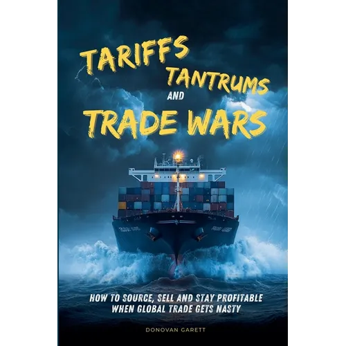 Tariffs, Tantrums and Trade Wars: How to Source, Sell and Stay Profitable When Global Trade Gets Nasty - Paperback