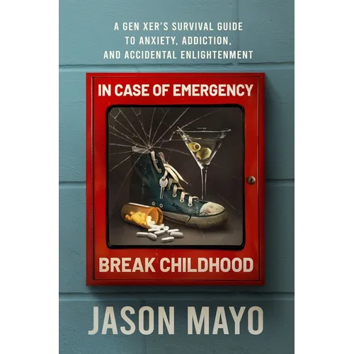 In Case of Emergency, Break Childhood: A Gen Xer's Survival Guide to Anxiety, Addiction, and Accidental Enlightenment - Paperback