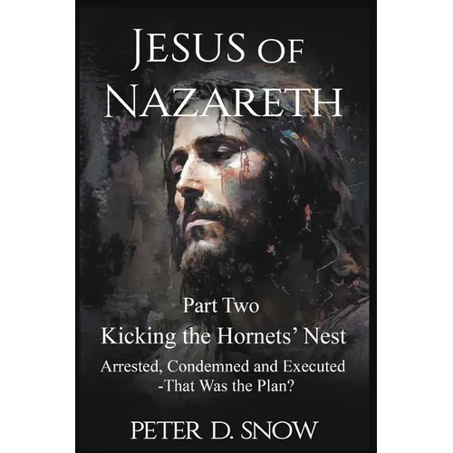 JESUS OF NAZARETH Part Two: KICKING THE HORNETS' NEST: Arrested, Condemned and Executed -That Was the Plan?