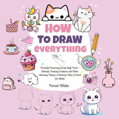 How To Draw Everything: . Colorful Drawings of Cute Stuff, Food, Animals, Fantasy Creatures, and Other Amazing Things A Book for Kids A Book for Adult - Paperback