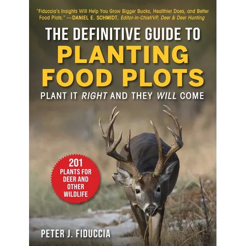 The Definitive Guide to Planting Food Plots: Plant It Right and They Will Come - Paperback