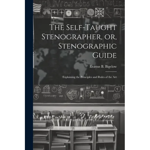 The Self-taught Stenographer, or, Stenographic Guide; Explaining the Principles and Rules of the Art - Paperback