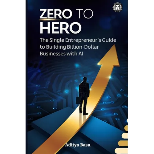 Zero to Hero: The Single Entrepreneur's Guide to Building Billion-Dollar Businesses with AI - Paperback