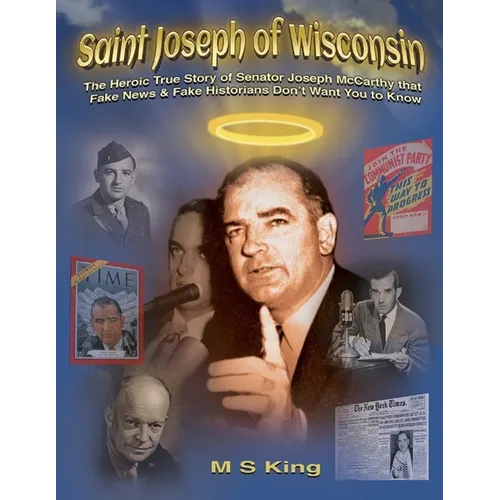 St. Joseph of Wisconsin: The Heroic True Story of Senator Joseph McCarthy that Fake Historians Don't Teach - Paperback
