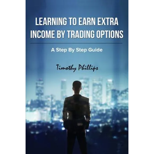 Learning To Earn Extra Incom By Trading Options: A Step By Step Guide - Paperback