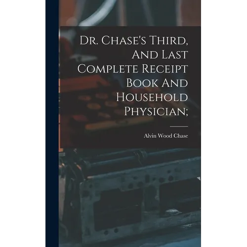 Dr. Chase's Third, And Last Complete Receipt Book And Household Physician; - Hardcover