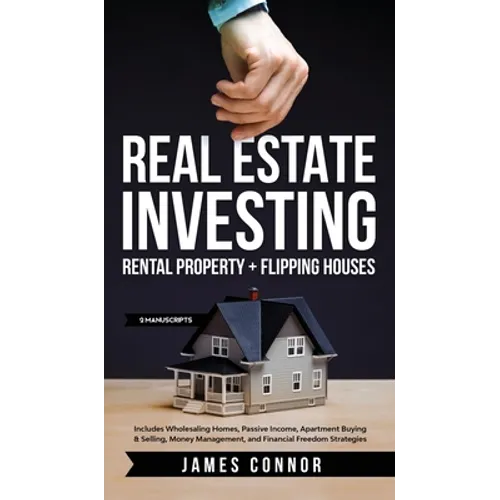 Real Estate Investing: Rental Property + Flipping Houses (2 Manuscripts): Includes Wholesaling Homes, Passive Income, Apartment Buying & Selling, Mone - Hardcover