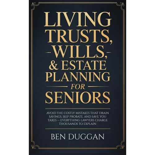 Living Trusts, Wills & Estate Planning for Seniors: Avoid the Costly Mistakes That Drain Your Savings, Skip Probate, and Save on Taxes - Everything La - Hardcover