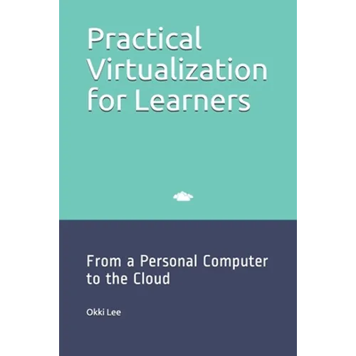 Practical Virtualization for Learners: From a Personal Computer to the Cloud - Paperback