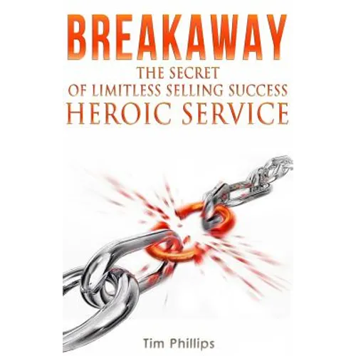 BREAKAWAY - The Secret of Limitless Selling Success: Heroic Service - Paperback