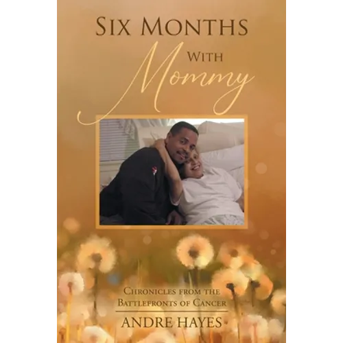 Six Months With Mommy: Chronicles from the Battlefronts of Cancer
