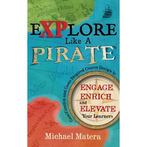 Explore Like a PIRATE: Gamification and Game-Inspired Course Design to Engage, Enrich and Elevate Your Learners - Hardcover