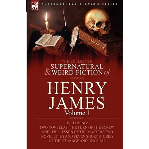 The Collected Supernatural and Weird Fiction of Henry James: Volume 1-Including Two Novellas 'The Turn of the Screw' and 'The Lesson of the Master, ' - Hardcover