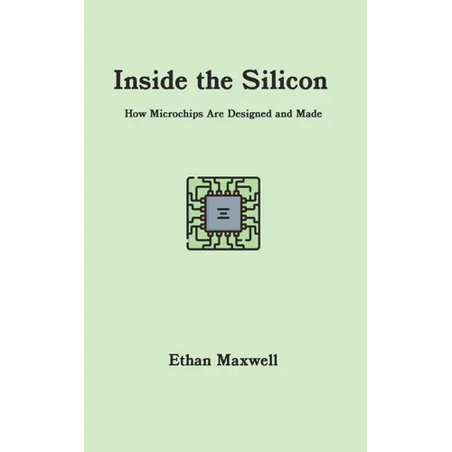 Inside the Silicon: How Microchips Are Designed and Made - Paperback