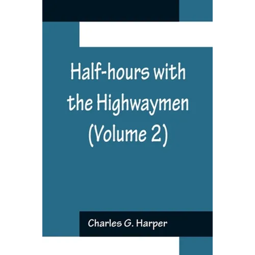 Half-hours with the Highwaymen (Volume 2); Picturesque Biographies and Traditions of the 
