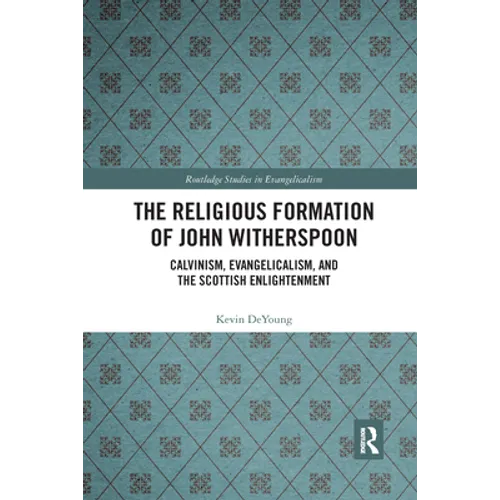 The Religious Formation of John Witherspoon: Calvinism, Evangelicalism, and the Scottish Enlightenment - Paperback