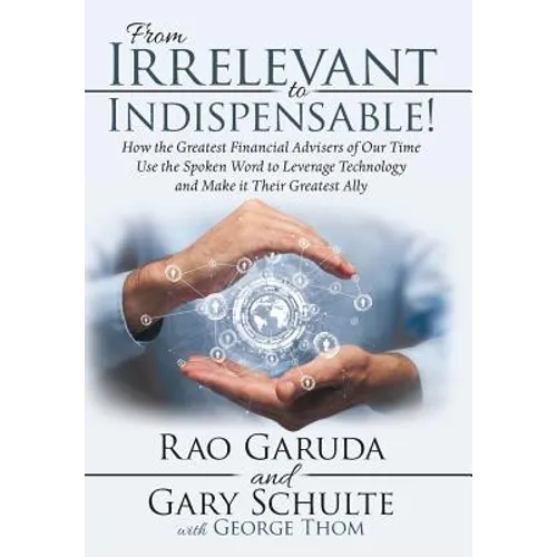 From Irrelevant to Indispensable!: How the Greatest Financial Advisers of Our Time Use the Spoken Word to Leverage Technology and Make It Their Greate - Hardcover