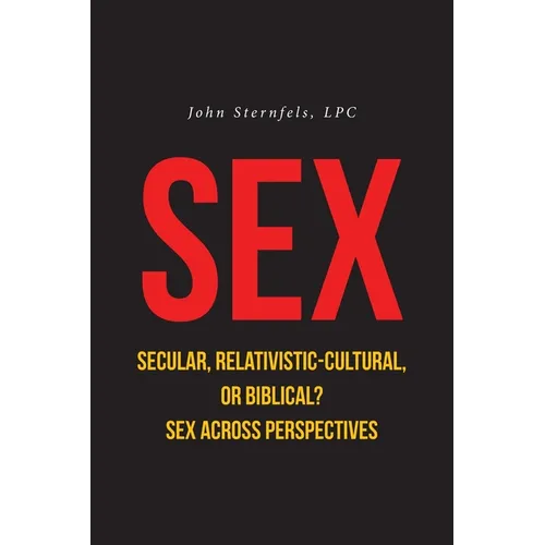 SEX Secular, Relativistic-Cultural, or Biblical?: Sex Across Perspectives - Paperback