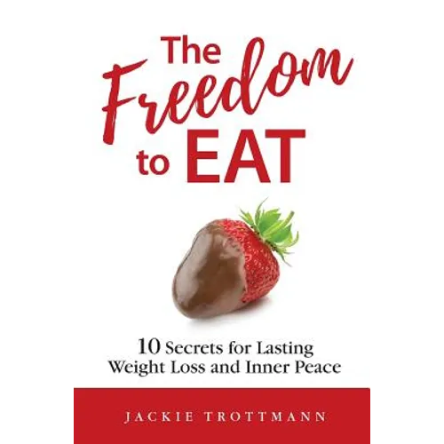 The Freedom to EAT: 10 Secrets for Lasting Weight Loss and Inner Peace - Paperback