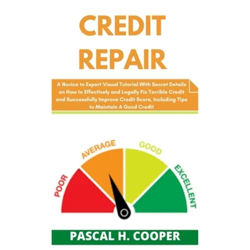 Credit Repair: A Novice to Expert Visual Tutorial With Secret Details on How to Effectively and Legally Fix Terrible Credit and Succe - Paperback