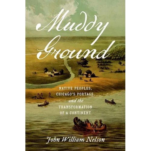 Muddy Ground: Native Peoples, Chicago's Portage, and the Transformation of a Continent - Paperback