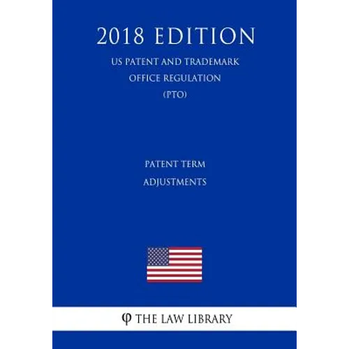 Patent Term Adjustments (Us Patent and Trademark Office Regulation) (Pto) (2018 Edition) - Paperback