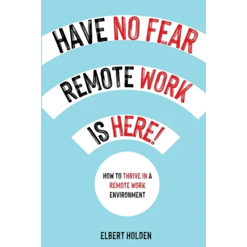 Have No Fear, Remote Work Is Here! How to Thrive in a Remote Work Environment - Paperback