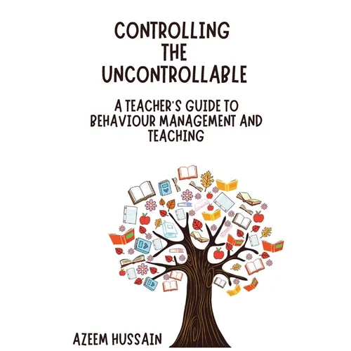 CONTROLLING THE UNCONTROLLABLE A Teacher's Guide to Behaviour Management and Teaching - Paperback