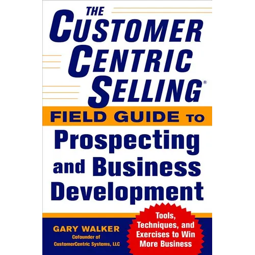 The Customercentric Selling(r) Field Guide to Prospecting and Business Development: Techniques, Tools, and Exercises to Win More Business - Paperback