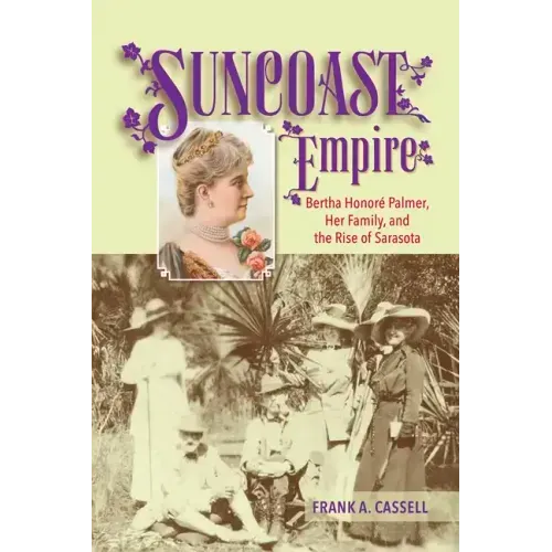 Suncoast Empire: Bertha Honore Palmer, Her Family, and the Rise of Sarasota, 1910-1982 - Paperback