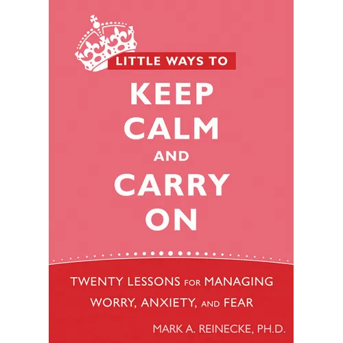 Little Ways to Keep Calm and Carry on: Twenty Lessons for Managing Worry, Anxiety, and Fear - Paperback