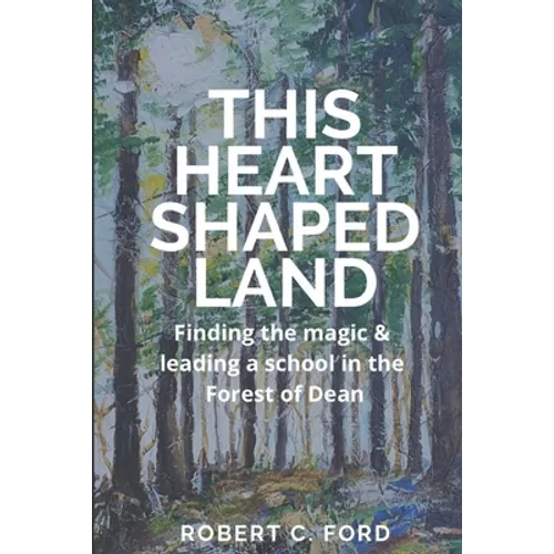 This Heart Shaped Land: Finding the magic & leading a school in the Forest of Dean - Paperback